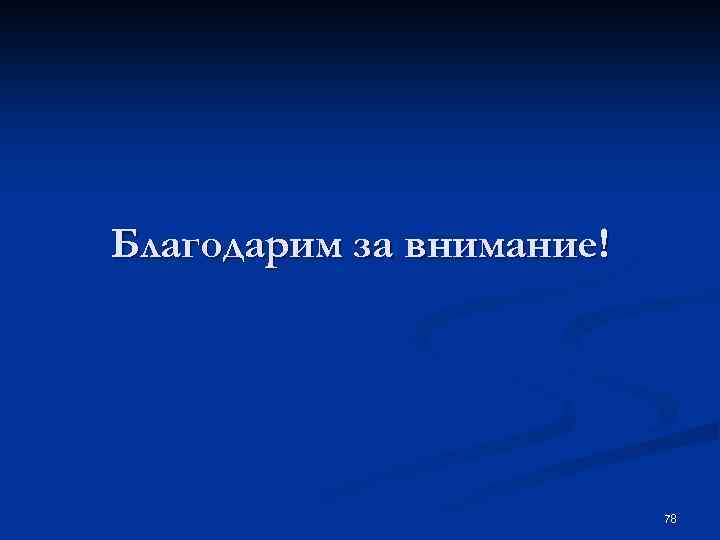 Благодарим за внимание! 78 