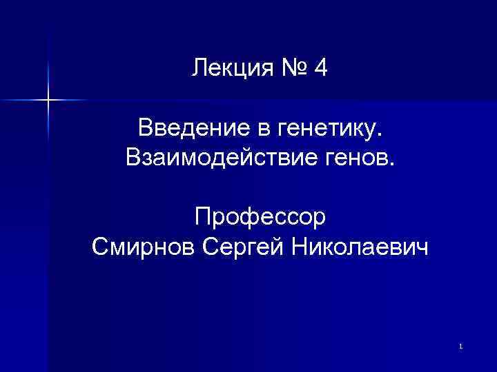 Лекция № 4 Введение в генетику. Взаимодействие генов. Профессор Смирнов Сергей Николаевич 1 