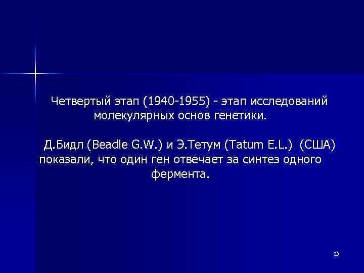 Четвертый этап (1940 -1955) - этап исследований молекулярных основ генетики. Д. Бидл (Beadle G.
