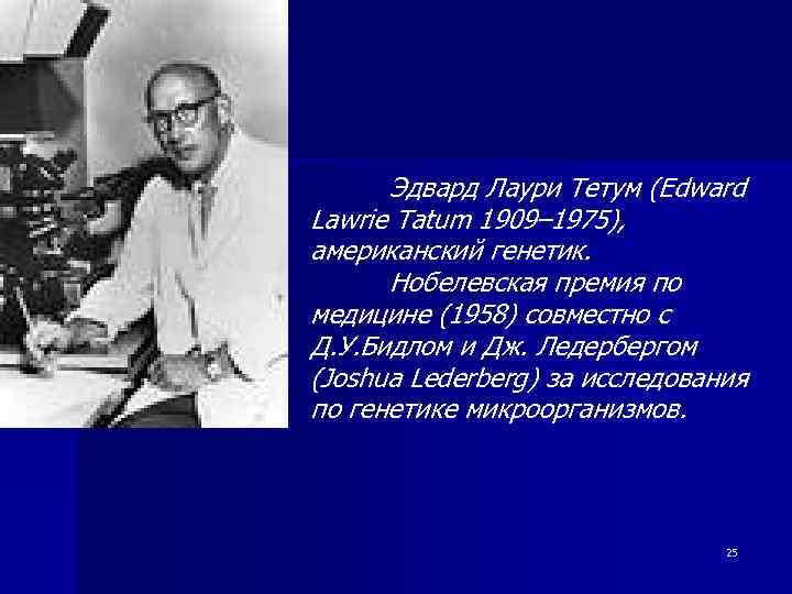 Эдвард Лаури Тетум (Edward Lawrie Tatum 1909– 1975), американский генетик. Нобелевская премия по медицине