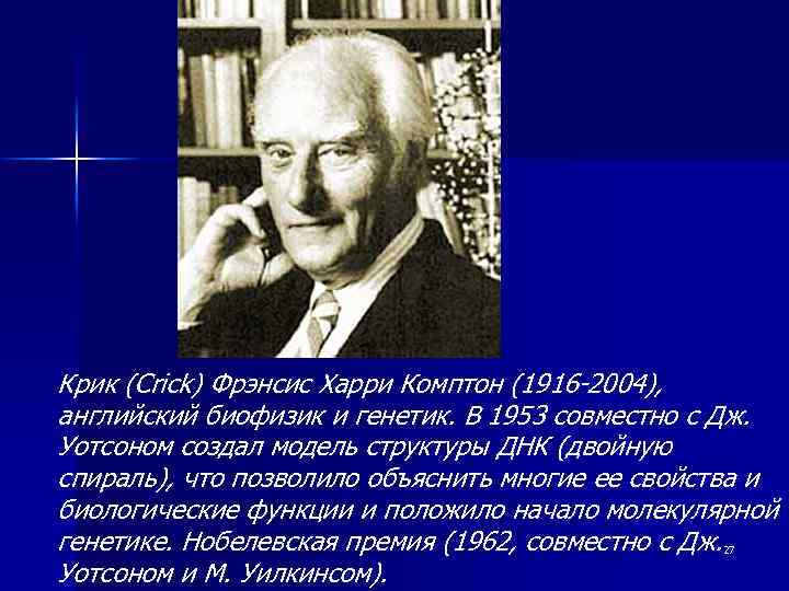 Крик (Crick) Фрэнсис Харри Комптон (1916 -2004), английский биофизик и генетик. В 1953 совместно