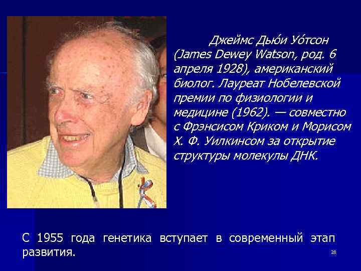 Джеймс Дью и Уо тсон (James Dewey Watson, род. 6 апреля 1928), американский биолог.