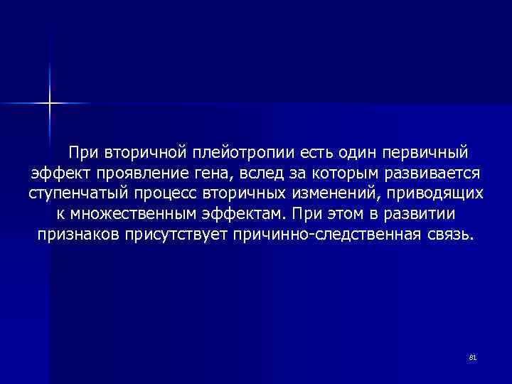 При вторичной плейотропии есть один первичный эффект проявление гена, вслед за которым развивается ступенчатый