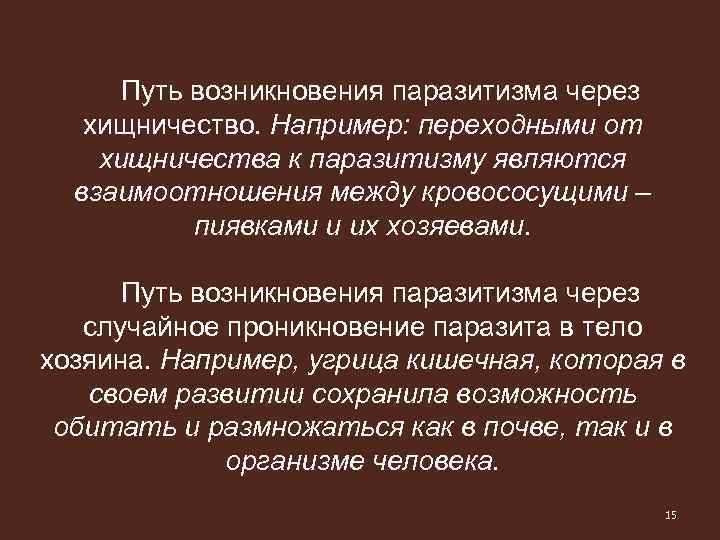 Путь возникновения паразитизма через хищничество. Например: переходными от хищничества к паразитизму являются взаимоотношения между