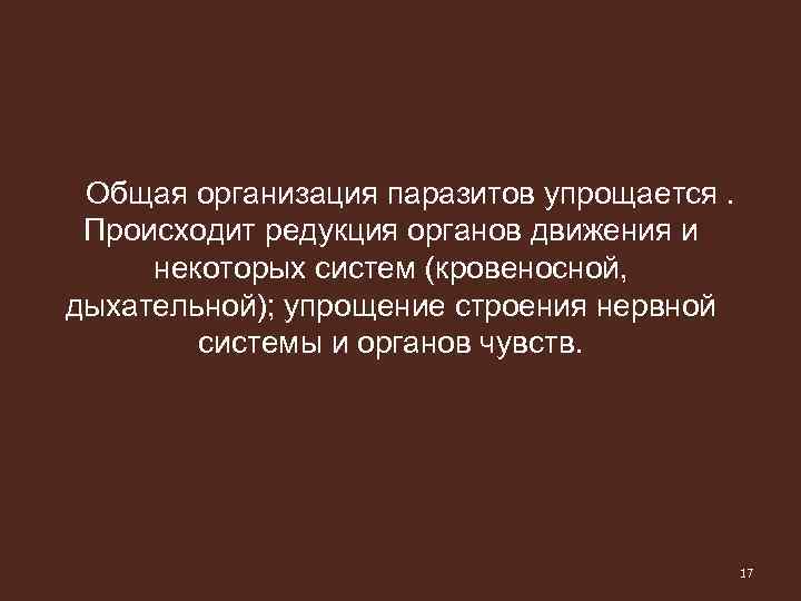 Общая организация паразитов упрощается. Происходит редукция органов движения и некоторых систем (кровеносной, дыхательной); упрощение