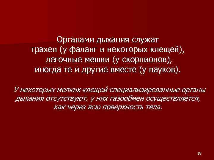 Органами дыхания служат трахеи (у фаланг и некоторых клещей), легочные мешки (у скорпионов), иногда