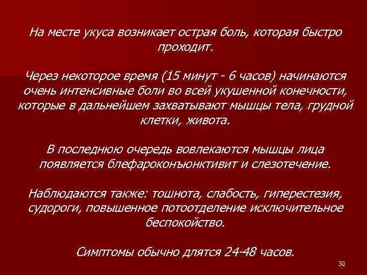 На месте укуса возникает острая боль, которая быстро проходит. Через некоторое время (15 минут