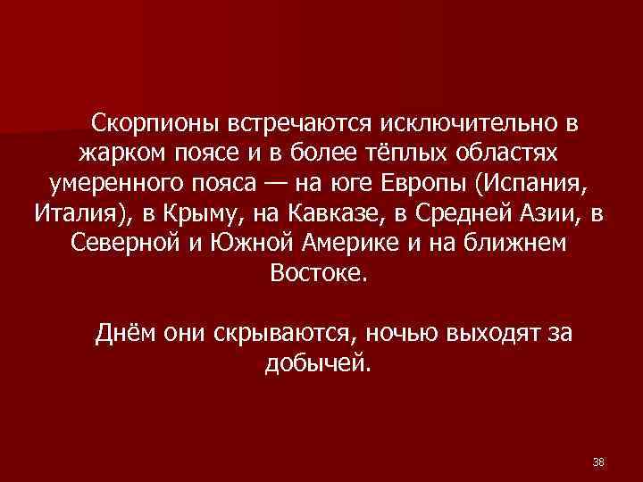 Скорпионы встречаются исключительно в жарком поясе и в более тёплых областях умеренного пояса —