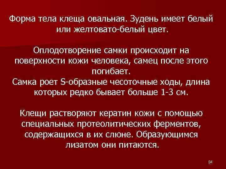 Форма тела клеща овальная. Зудень имеет белый или желтовато-белый цвет. Оплодотворение самки происходит на