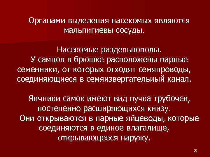 Органами выделения насекомых являются мальпигиевы сосуды. Насекомые раздельнополы. У самцов в брюшке расположены парные