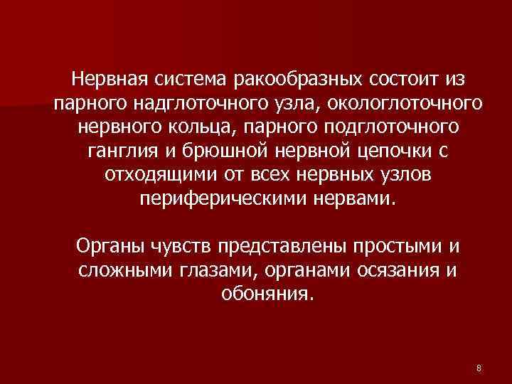 Нервная система ракообразных состоит из парного надглоточного узла, окологлоточного нервного кольца, парного подглоточного ганглия