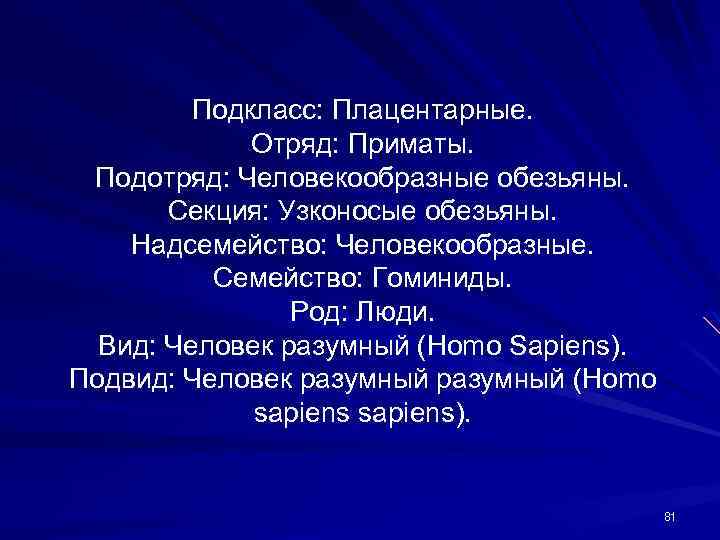 Подкласс: Плацентарные. Отряд: Приматы. Подотряд: Человекообразные обезьяны. Секция: Узконосые обезьяны. Надсемейство: Человекообразные. Семейство: Гоминиды.