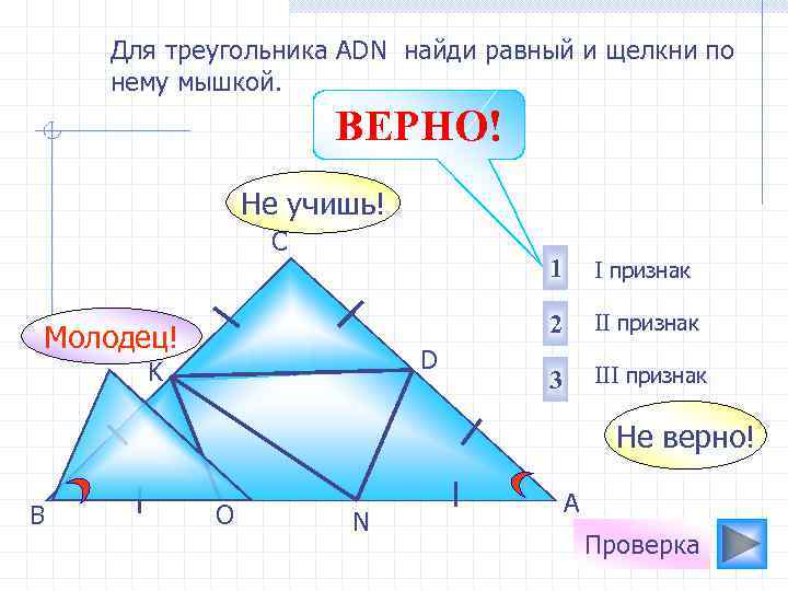 Для треугольника АDN найди равный и щелкни по нему мышкой. ВЕРНО! Не учишь! С