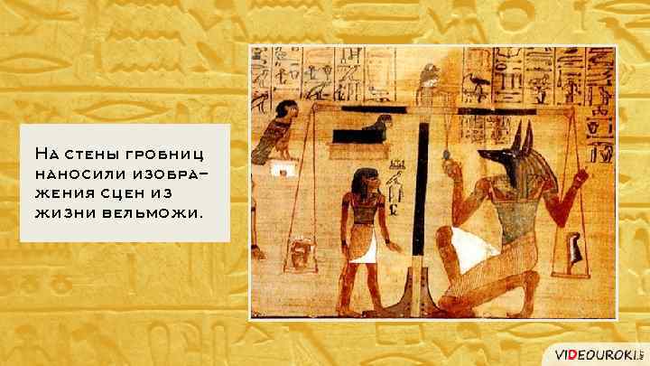 На стены гробниц наносили изображения сцен из жизни вельможи. 