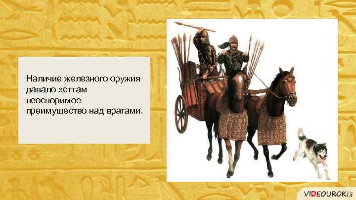 Наличие железного оружия давало хеттам неоспоримое преимущество над врагами. 