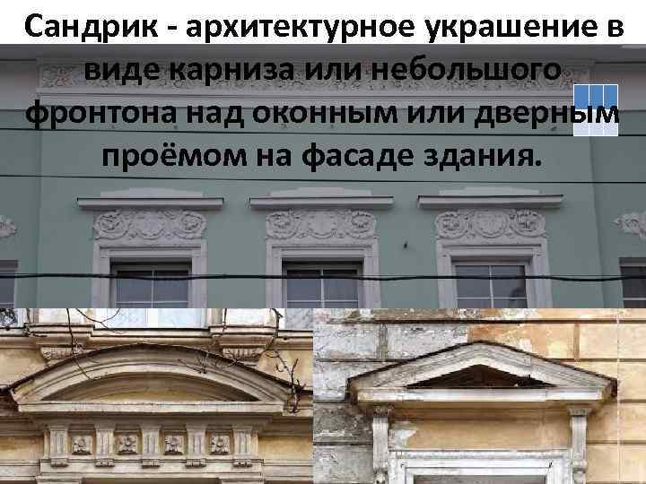  Сандрик - архитектурное украшение в виде карниза или небольшого фронтона над оконным или