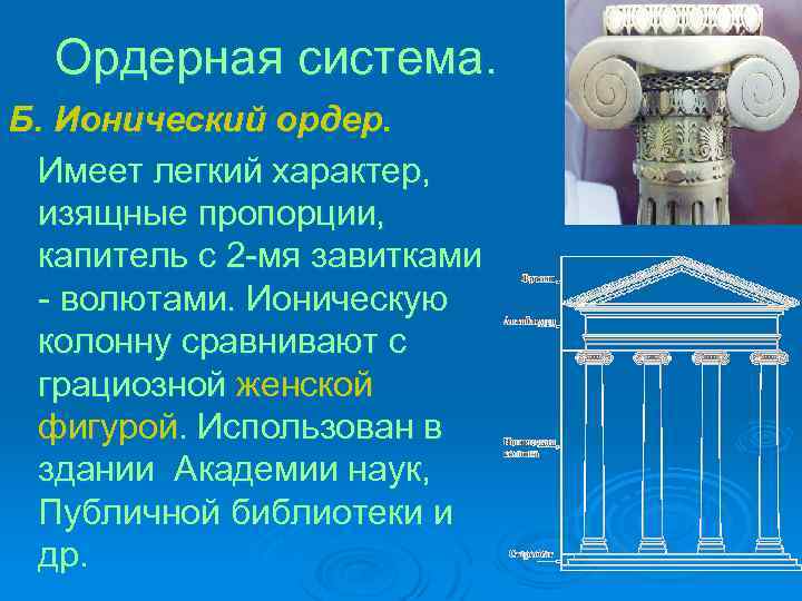 Ордерная система. Б. Ионический ордер. Имеет легкий характер, изящные пропорции, капитель с 2 -мя