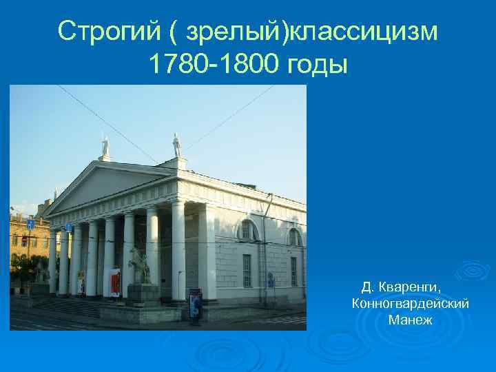 Строгий ( зрелый)классицизм 1780 -1800 годы Д. Кваренги, Конногвардейский Манеж 