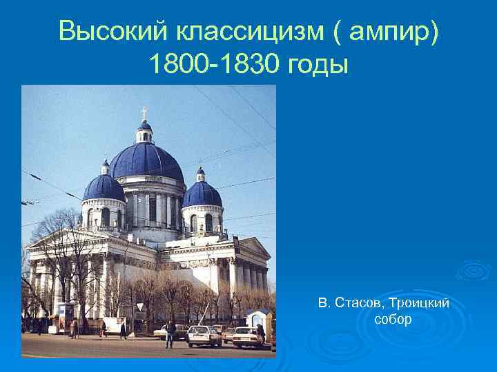 Высокий классицизм ( ампир) 1800 -1830 годы В. Стасов, Троицкий собор 