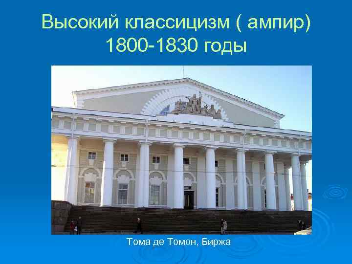 Высокий классицизм ( ампир) 1800 -1830 годы Тома де Томон, Биржа 