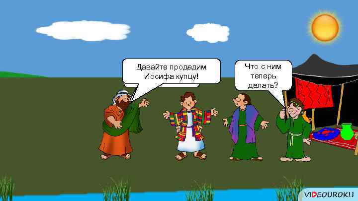 Давайте продадим Иосифа купцу! Хватайте его! Что с ним теперь делать? 