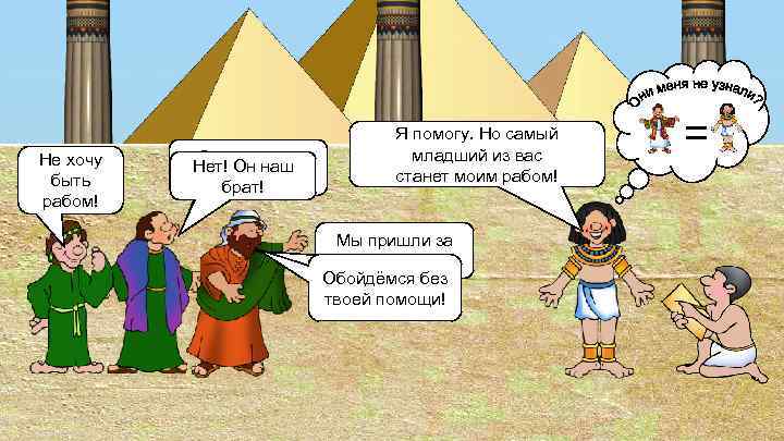 Не хочу быть рабом! О наместник Нет! Он наш Египта! брат! Я помогу. Но