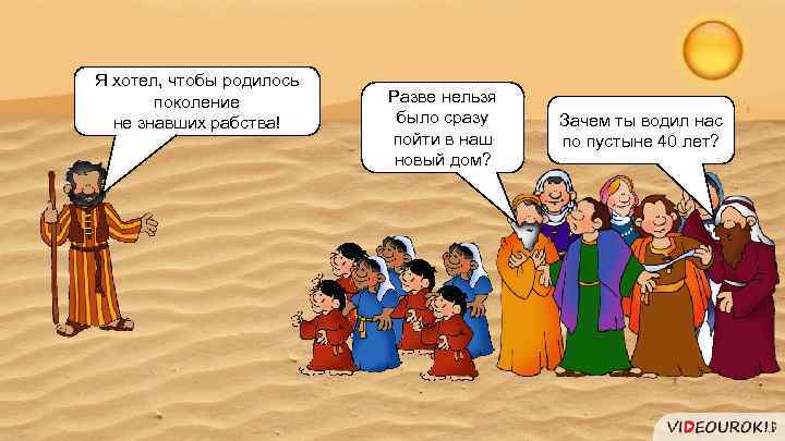 Я хотел, чтобы родилось поколение не знавших рабства! Разве нельзя было сразу пойти в