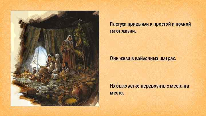 Пастухи привыкли к простой и полной тягот жизни. Они жили в войлочных шатрах. Их