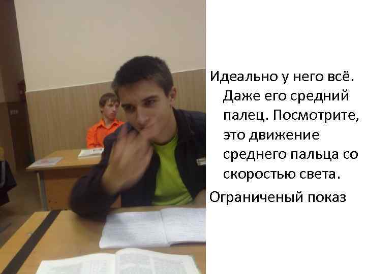 Идеально у него всё. Даже его средний палец. Посмотрите, это движение среднего пальца со