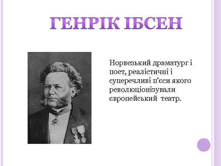 Норвезький драматург і поет, реалістичні і суперечливі п'єси якого революціонізували європейський театр. 