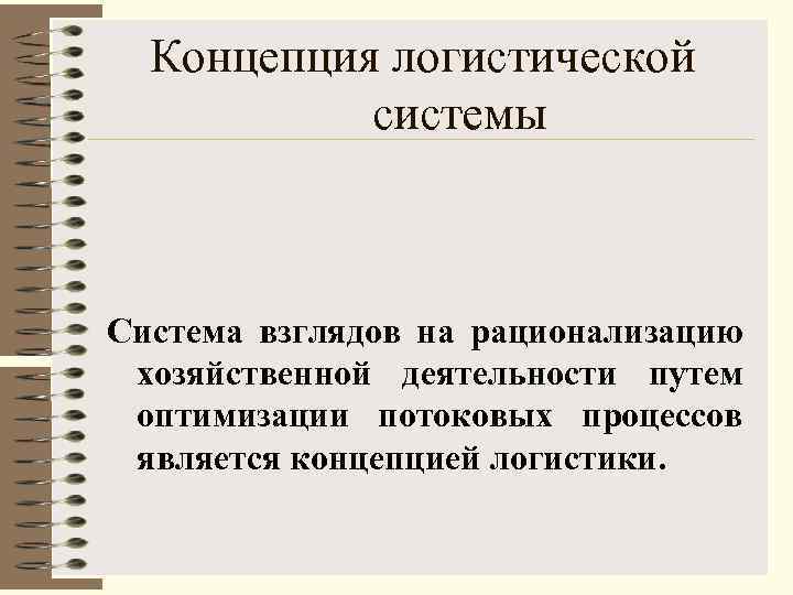 Концепция логистической системы Система взглядов на рационализацию хозяйственной деятельности путем оптимизации потоковых процессов является