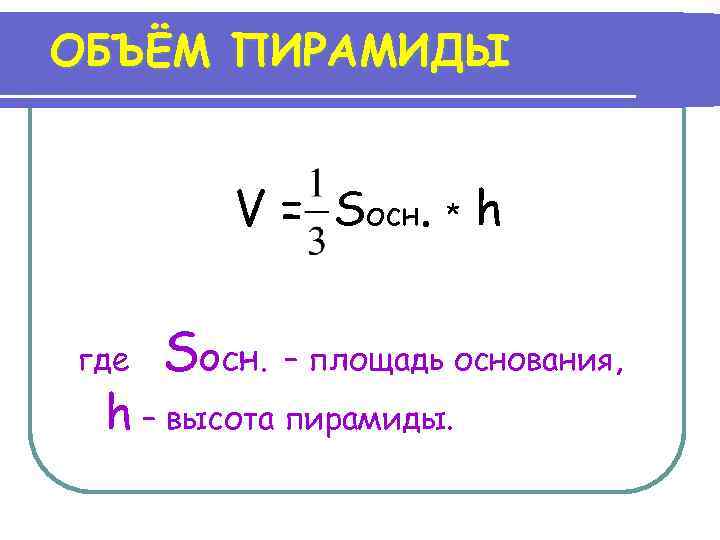 ОБЪЁМ ПИРАМИДЫ V = Sосн. * h где Sосн. – площадь основания, h –