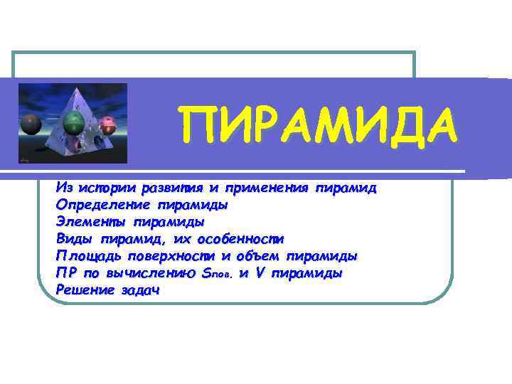 ПИРАМИДА Из истории развития и применения пирамид Определение пирамиды Элементы пирамиды Виды пирамид, их