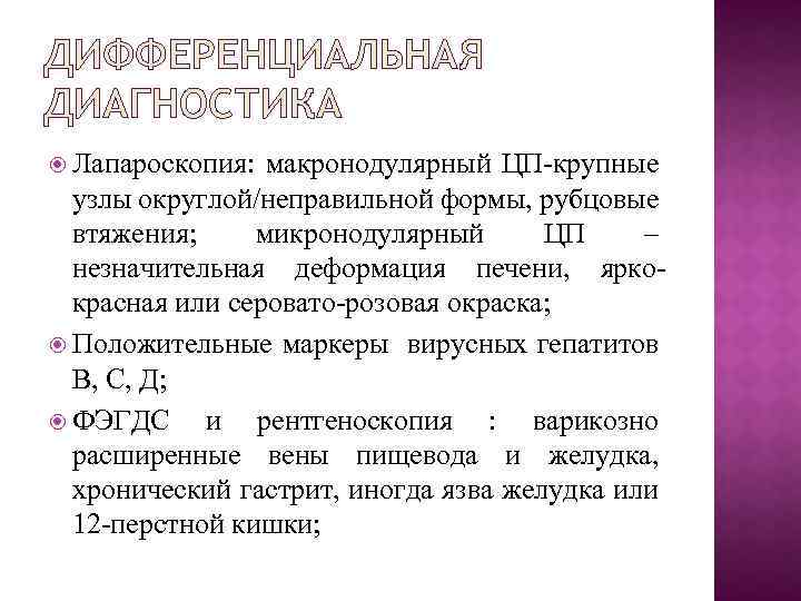 ДИФФЕРЕНЦИАЛЬНАЯ ДИАГНОСТИКА Лапароскопия: макронодулярный ЦП-крупные узлы округлой/неправильной формы, рубцовые втяжения; микронодулярный ЦП – незначительная