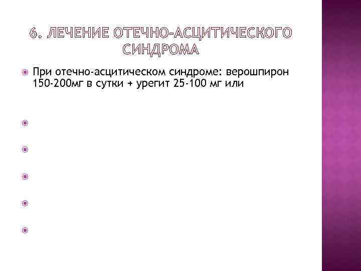 6. ЛЕЧЕНИЕ ОТЕЧНО-АСЦИТИЧЕСКОГО СИНДРОМА При отечно-асцитическом синдроме: верошпирон 150 -200 мг в сутки +