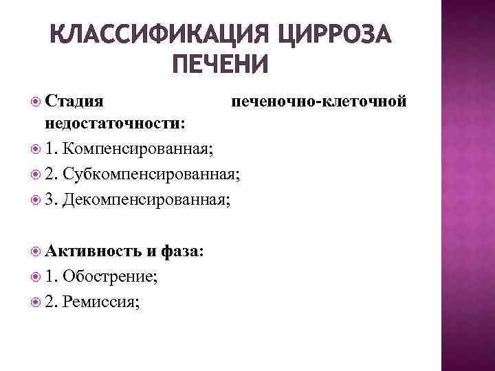 КЛАССИФИКАЦИЯ ЦИРРОЗА ПЕЧЕНИ Стадия печеночно-клеточной недостаточности: 1. Компенсированная; 2. Субкомпенсированная; 3. Декомпенсированная; Активность и