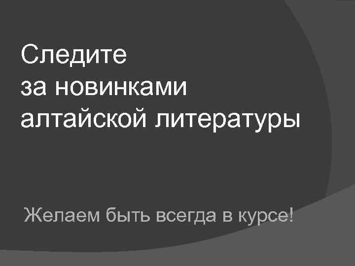 Следите за новинками алтайской литературы Желаем быть всегда в курсе! 