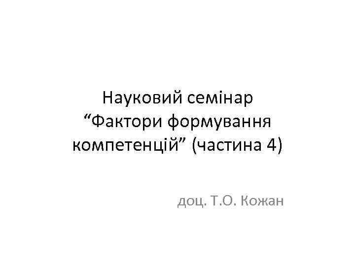 Науковий семінар “Фактори формування компетенцій” (частина 4) доц. Т. О. Кожан 
