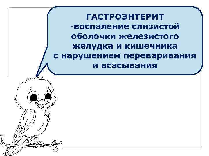 ГАСТРОЭНТЕРИТ -воспаление слизистой оболочки железистого желудка и кишечника с нарушением переваривания и всасывания 