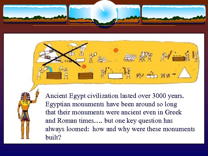 Ancient Egypt civilization lasted over 3000 years. Egyptian monuments have been around so long