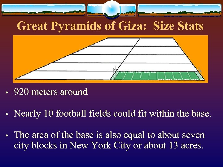 Great Pyramids of Giza: Size Stats • 920 meters around • Nearly 10 football
