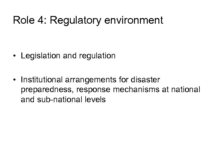 Role 4: Regulatory environment • Legislation and regulation • Institutional arrangements for disaster preparedness,