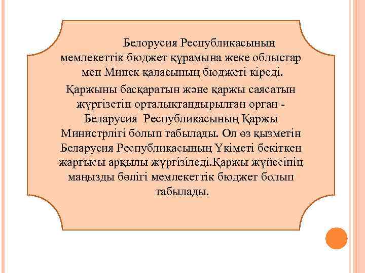 Белорусия Республикасының мемлекеттік бюджет құрамына жеке облыстар мен Минск қаласының бюджеті кіреді. Қаржыны басқаратын