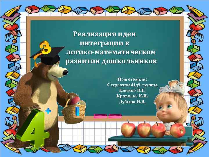 Реализация идеи интеграции в логико-математическом развитии дошкольников Подготовили: Студентки 41 д 9 группы Климко