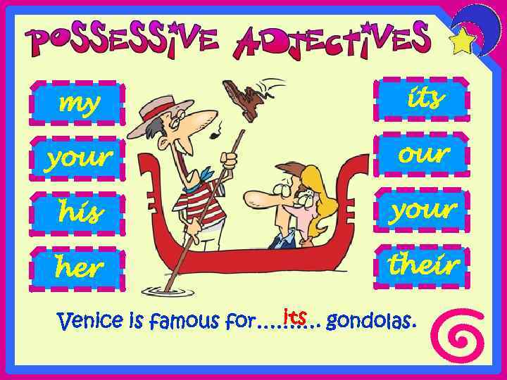 my its your his your her their its Venice is famous for………. gondolas. 