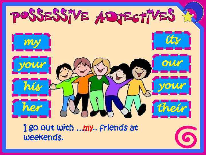 my its your his your her their I go out with ……. . friends