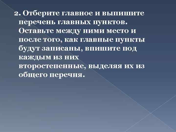 2. Отберите главное и выпишите перечень главных пунктов. Оставьте между ними место и после