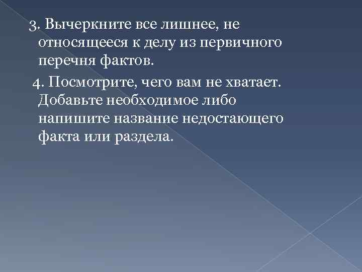3. Вычеркните все лишнее, не относящееся к делу из первичного перечня фактов. 4. Посмотрите,