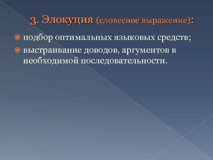 3. Элокуция (словесное выражение): подбор оптимальных языковых средств; выстраивание доводов, аргументов в необходимой последовательности.