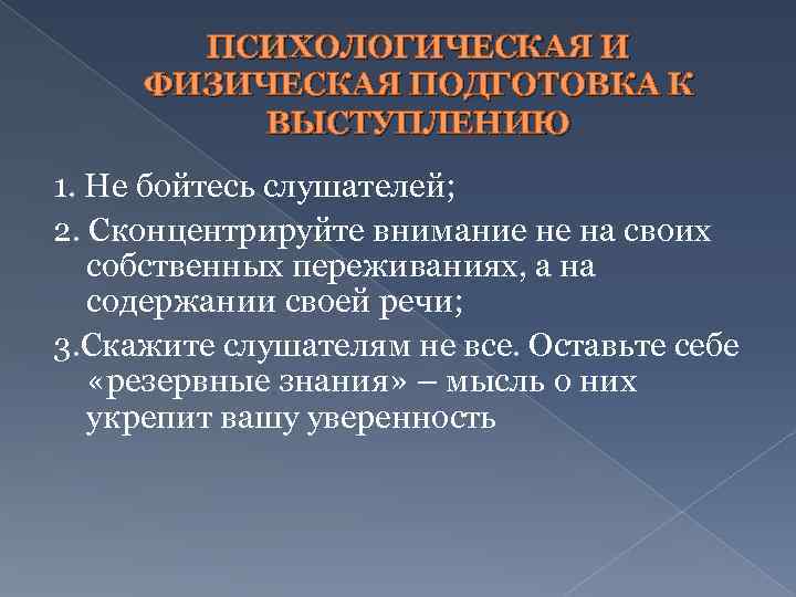 ПСИХОЛОГИЧЕСКАЯ И ФИЗИЧЕСКАЯ ПОДГОТОВКА К ВЫСТУПЛЕНИЮ 1. Не бойтесь слушателей; 2. Сконцентрируйте внимание не